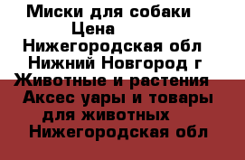 Миски для собаки  › Цена ­ 200 - Нижегородская обл., Нижний Новгород г. Животные и растения » Аксесcуары и товары для животных   . Нижегородская обл.